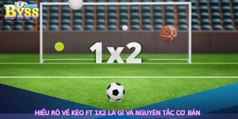 Hiểu rõ về kèo ft 1x2 là gì và nguyên tắc cơ bản