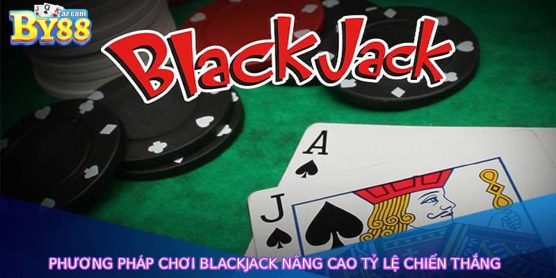 Phương pháp chơi Blackjack nâng cao tỷ lệ chiến thắng